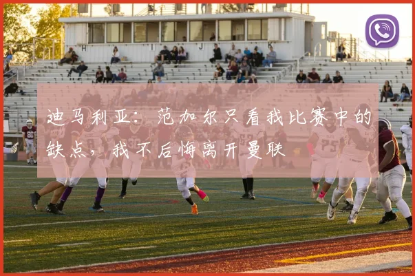 迪马利亚：范加尔只看我比赛中的缺点，我不后悔离开曼联